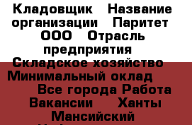 Кладовщик › Название организации ­ Паритет, ООО › Отрасль предприятия ­ Складское хозяйство › Минимальный оклад ­ 25 000 - Все города Работа » Вакансии   . Ханты-Мансийский,Нефтеюганск г.